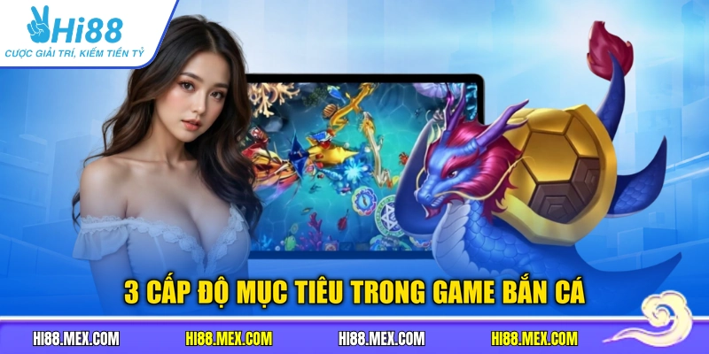 3 cấp độ mục tiêu trong game bắn cá