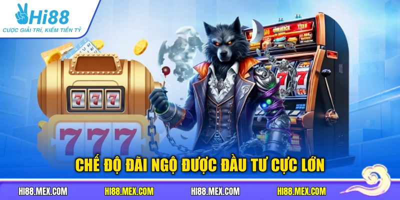 Chế độ đãi ngộ được đầu tư cực lớn