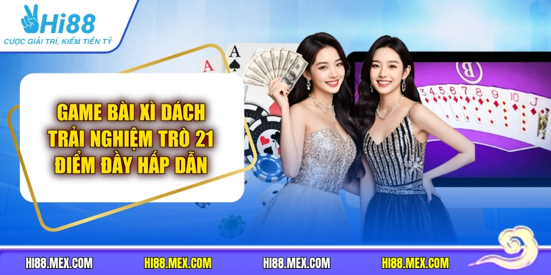 Game Bài Xì Dách | Trải Nghiệm Trò 21 Điểm Đầy Hấp Dẫn