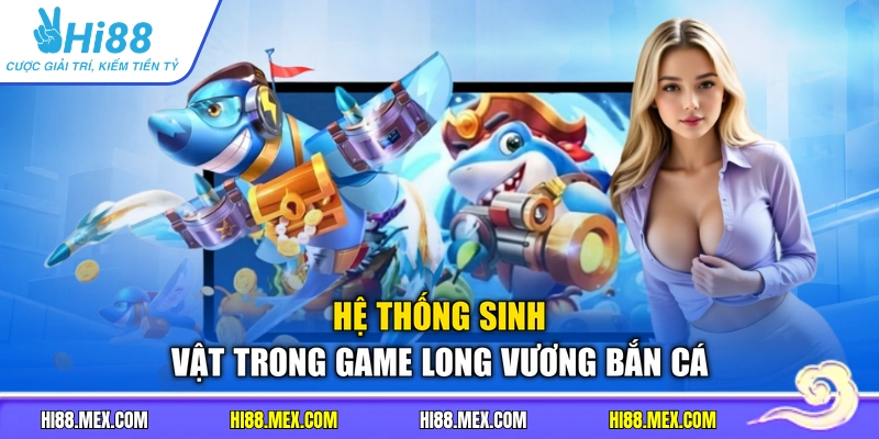Hệ thống sinh vật trong game long vương bắn cá