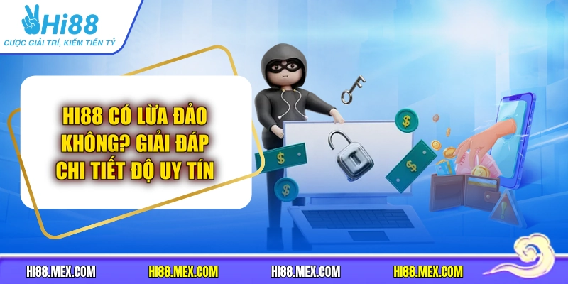 Hi88 Có Lừa Đảo Không? Giải Đáp Chi Tiết Độ Uy Tín