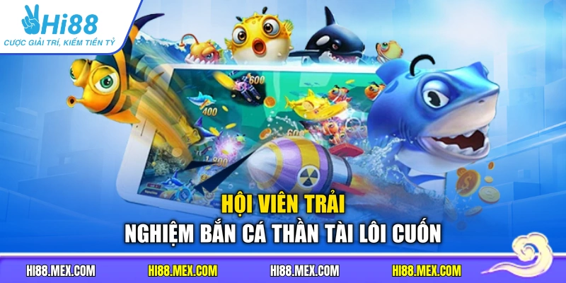 Hội viên trải nghiệm bắn cá Thần Tài lôi cuốn