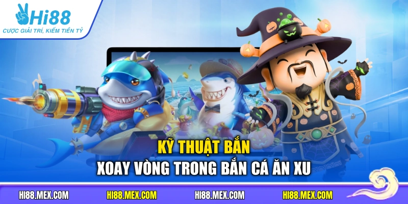 Kỹ thuật bắn xoay vòng trong bắn cá ăn xu