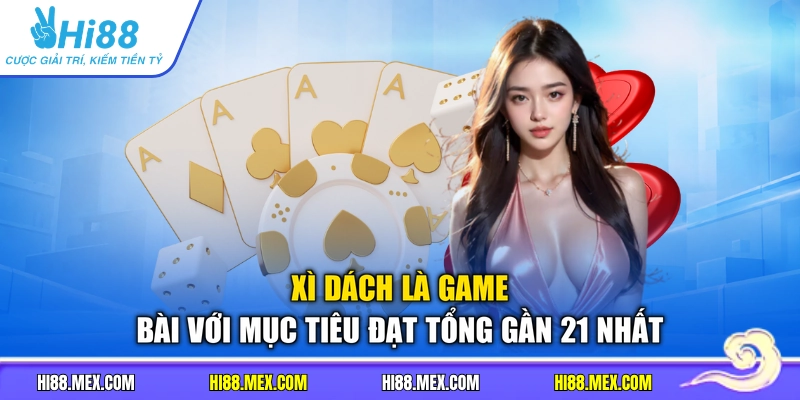 Xì dách là game bài với mục tiêu đạt tổng gần 21 nhất